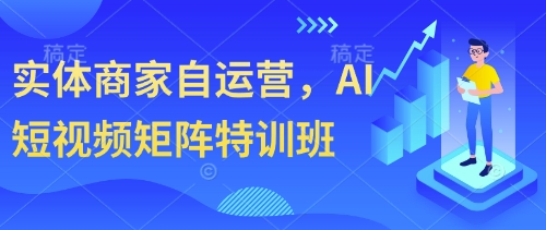 实体商家自运营，AI短视频矩阵特训班-吾爱网创