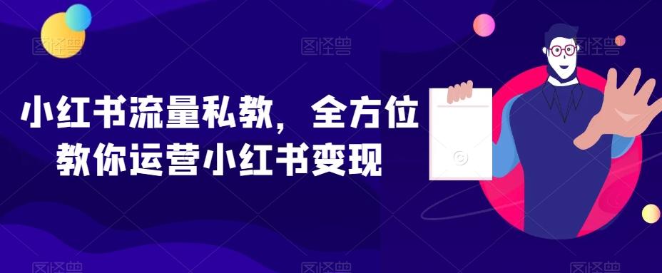 小红书流量私教,全方位教你运营小红书变现