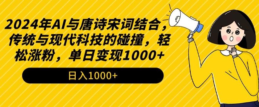 2024年AI与唐诗宋词结合，传统与现代科技的碰撞，轻松涨粉，单日变现1000+【揭秘】-吾爱网创