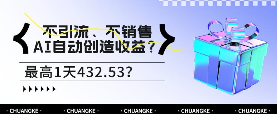 不引流、不销售,AI自动创造收益?最高1天432.53?-吾爱网创