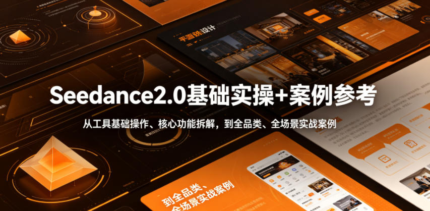 Seedance2.0基础实操+案例参考,从工具基础操作、核心功能拆解,到全品类、全场景实战案例参考全覆盖-吾爱网创