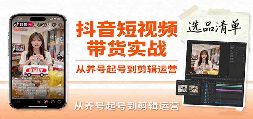 抖音短视频带货实战，从养号起号到剪辑运营，掌握选品文案与爆单视频制作全流程-吾爱网创