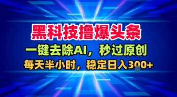 黑科技撸爆头条，一键去除AI，秒过原创，每天半小时，稳定日入3张+【揭秘】-吾爱网创