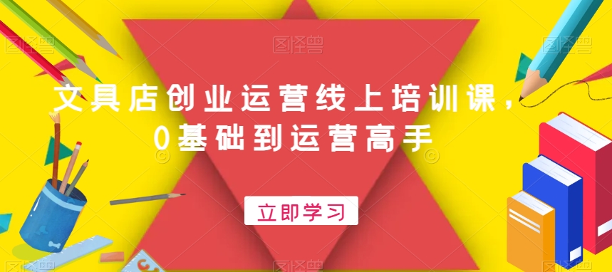 文具店创业运营线上培训课，0基础到运营高手-吾爱网创