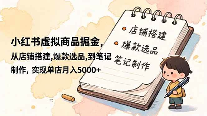 （16627期）小红书虚拟商品掘金，从店铺搭建,爆款选品,到笔记制作，实现单店月入5000+-吾爱网创