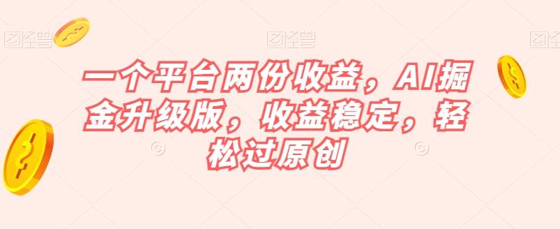一个平台两份收益，AI掘金升级版，收益稳定，轻松过原创【揭秘】-吾爱网创