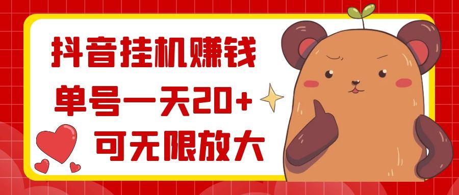 抖音挂机赚钱，单号一天20+，可无限放大-吾爱网创