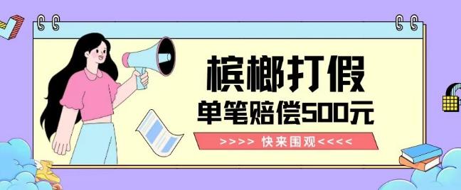 【独家揭秘】槟榔打假赔偿玩法操作简单有手就行单笔订单可赔偿500元【纯绿色】-吾爱网创