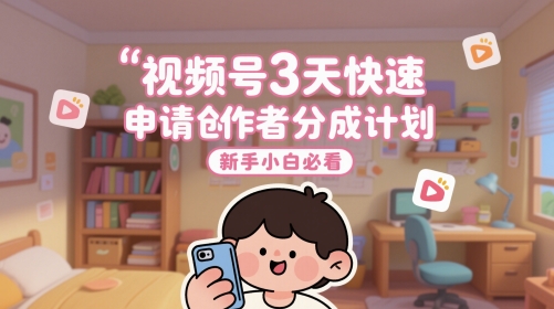 视频号3天快速申请创作者分成计划,新手小白必看-吾爱网创