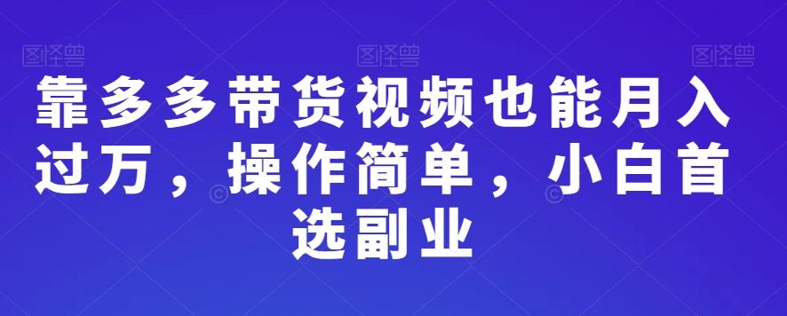 靠多多带货视频也能月入过万，操作简单，小白首选副业-吾爱网创