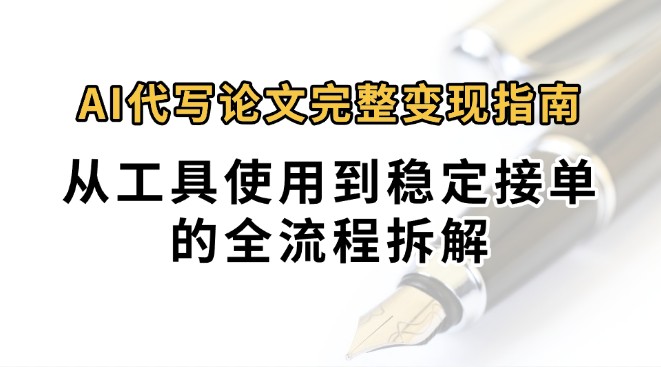 0投入月过万AI代写论文完整变现指南：从工具使用到稳定接单的全流程拆解-吾爱网创