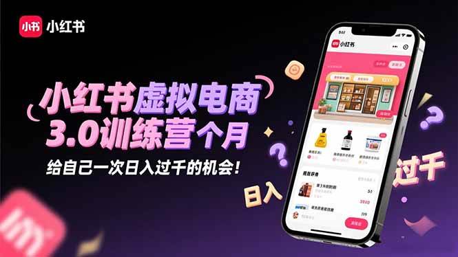 (16512期)小红书虚拟电商3.0训练营:2025最后1个月,给自己一次日入过千的机会!-吾爱网创