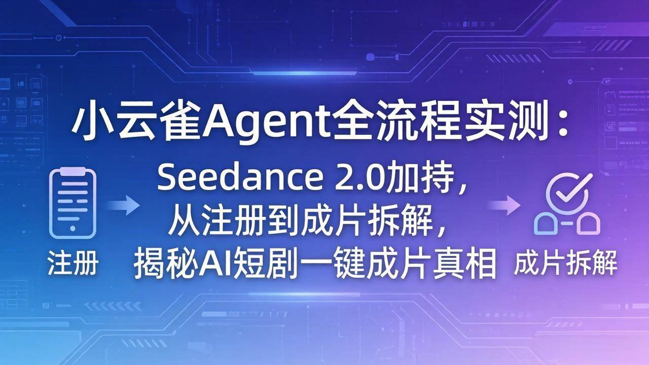 （18167期）小云雀Agent全流程实测：Seedance 2.0加持，从注册到成片拆解，揭秘AI短剧一键成片真相-吾爱网创