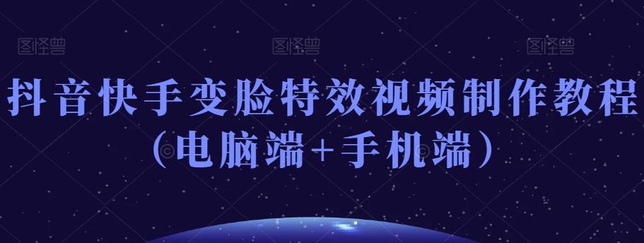 抖音快手变脸特效视频制作教程（电脑端+手机端）-吾爱网创