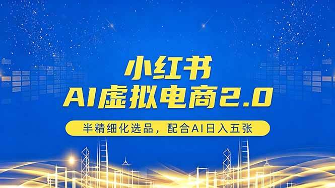 （18438期）小红书AI虚拟电商2.0，半精细化选品，配合AI日入五张-吾爱网创
