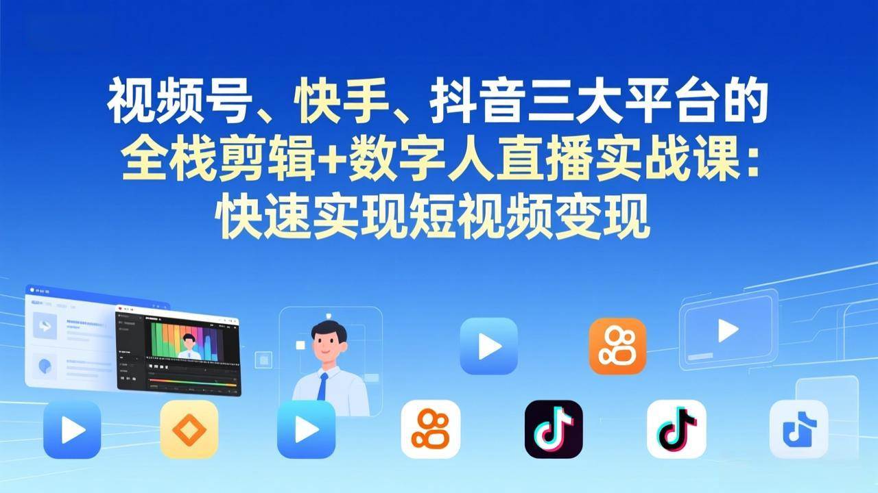 （17414期）视频号、快手、抖音三大平台的全栈剪辑+数字人直播实战课-更新：快速实现短视频变现-吾爱网创