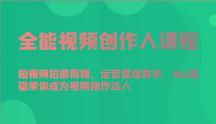 全能视频创作人课程-短视频拍摄剪辑、运营思维教学，从0基础带你成为视频创作达人-吾爱网创
