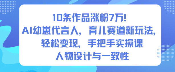 10条作品涨粉7W！AI幼崽代言人，育儿赛道新玩法，轻松变现，手把手实操课-吾爱网创