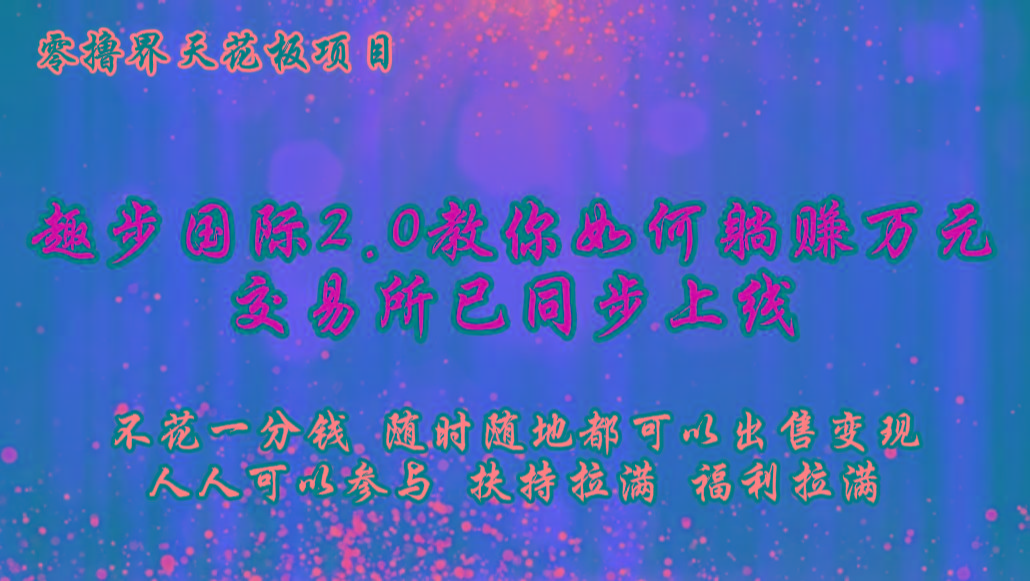 零撸天花板,不花一分钱,趣步2.0教你如何躺赚万元,交易所现已同步上线-吾爱网创
