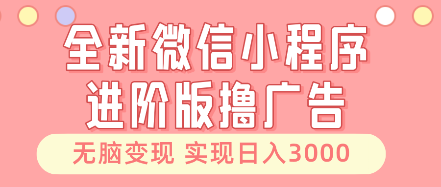 全新微信小程序进阶版撸广告 无脑变现睡后也有收入 日入3000＋-吾爱网创