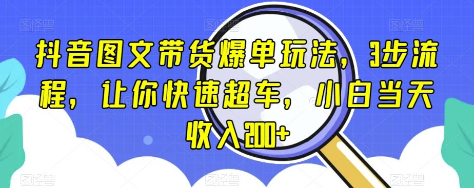 抖音图文带货爆单玩法，3步流程，让你快速超车，小白当天收入200+【揭秘】-吾爱网创