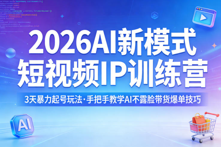 2026AI新模式短视频IP训练营，3天暴力起号玩法，手把手教学AI不露脸带货爆单技巧（更新）-吾爱网创