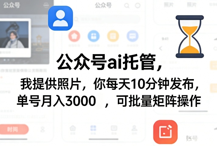 公众号ai托管，我提供照片，你每天10分钟发布，单号月入3000＋，可批量矩阵操作【揭秘】-吾爱网创