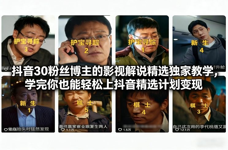 抖音30粉丝博主的影视解说精选独家教学，学完你也能轻松上抖音精选计划变现-吾爱网创