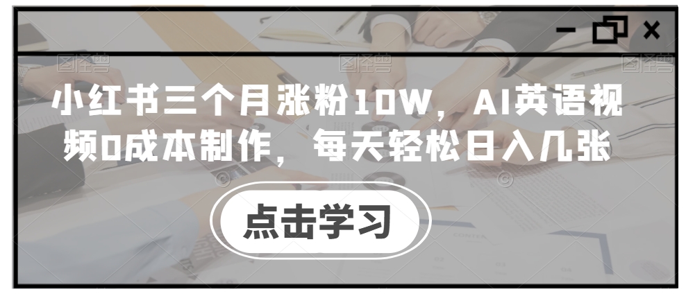 小红书三个月涨粉10W，AI英语视频0成本制作，每天轻松日入几张【揭秘】-吾爱网创