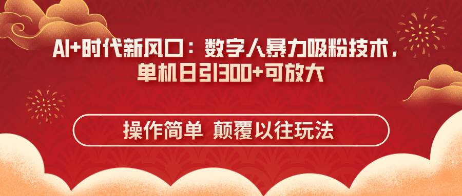 （14304期）AI+时代新风口：数字人暴力吸粉技术，单机日引300+可放大 操作简单 颠…-吾爱网创