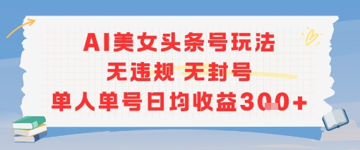 AI美女头条号玩法无违规无封号单人单号日均收益3张-吾爱网创