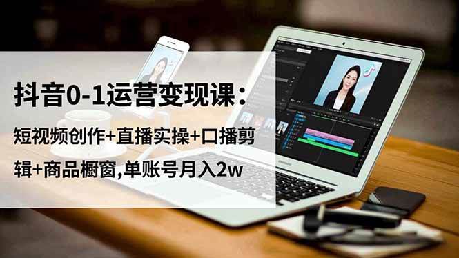 （16585期）抖音0-1运营变现课：短视频创作+直播实操+口播剪辑+商品橱窗,单账号月入2w-吾爱网创