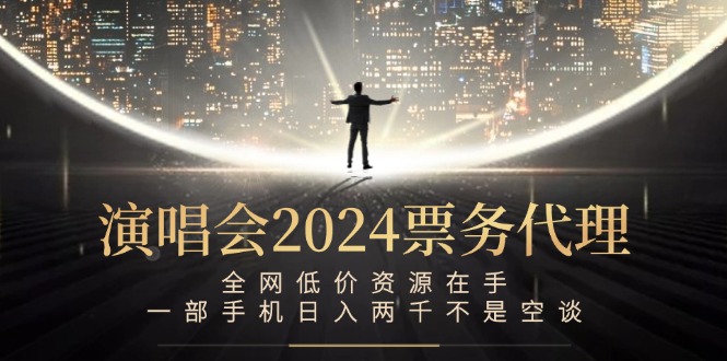 演唱会2024票务代理，全网低价资源在手，一部手机日入两千不是空谈-吾爱网创