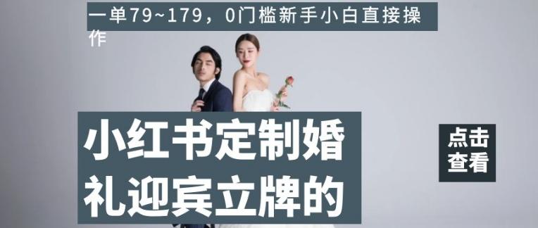 小红书定制婚礼迎宾立牌的项目，一单79~179，0门槛新手小白直接操作【揭秘】-吾爱网创