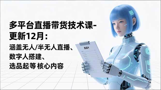 （16895期）平台直播带货技术课-更新12月：涵盖无人/半无人直播、数字人搭建、选品起号等核心内容-吾爱网创