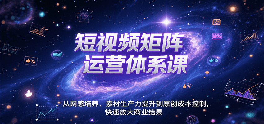 短视频矩阵运营体系课,从网感培养、素材生产力提升到原创成本控制,快速放大商业结果-吾爱网创