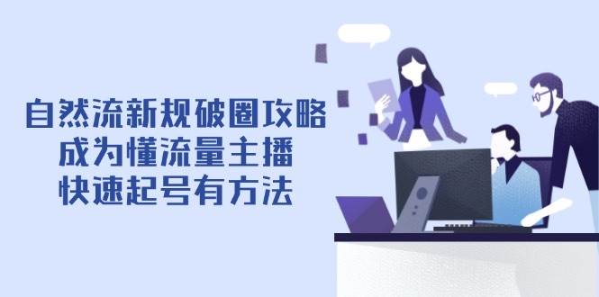 (14489期)自然流新规破圈攻略【4月6更新】:成为懂流量主播,快速起号有方法-吾爱网创