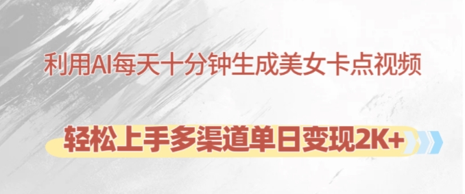 利用AI每天十分钟制作美女卡点视频，轻松上手多渠道单日变现2K+-吾爱网创