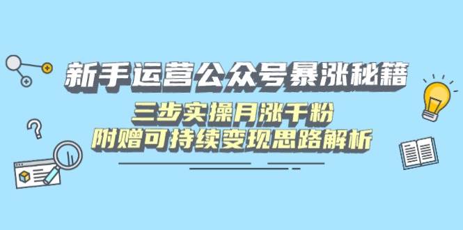 (14111期)新手运营公众号暴涨秘籍,三步实操月涨千粉,附赠可持续变现思路解析-吾爱网创