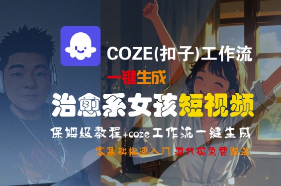 COZE(扣子)工作流一键生成治愈系女孩短视频，保姆级教程，零基础快速入门-吾爱网创