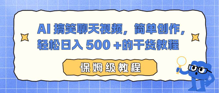 （16767期）AI 搞笑聊天视频，简单创作，轻松日入 500 +的干货教程-吾爱网创