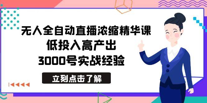 最新无人全自动直播浓缩精华课，低投入高产出，3000号实战经验-吾爱网创