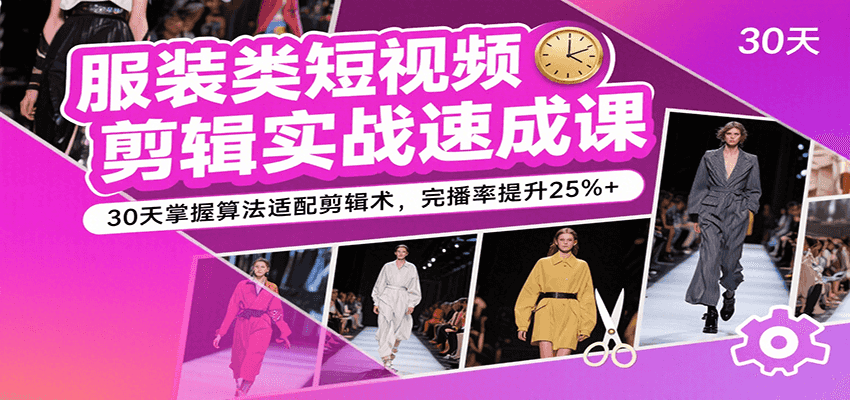 服装类短视频剪辑实战速成课，30天掌握算法适配剪辑术，完播率提升25%+-吾爱网创