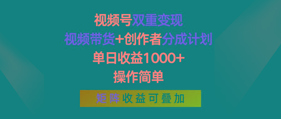 视频号双重变现，视频带货+创作者分成计划 , 单日收益1000+，操作简单，矩阵收益叠加-吾爱网创