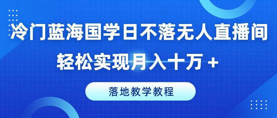 冷门蓝海国学日不落无人直播间,轻松实现月入十万+,落地教学教程【揭秘】-吾爱网创
