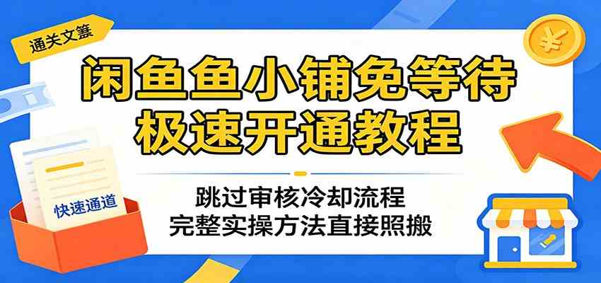闲鱼鱼小铺免等待极速开通教程:跳过审核冷却流程,完整实操方法直接照搬-吾爱网创