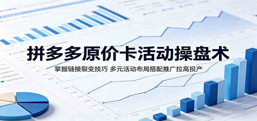 拼多多原价卡活动操盘术：掌握链接裂变技巧，多元活动布局搭配推广拉高投产-吾爱网创