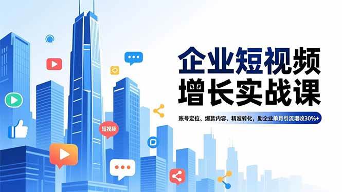 （16867期）企业短视频增长实战课，账号定位、爆款内容、精准转化，助企业单月引流增收30%+-吾爱网创