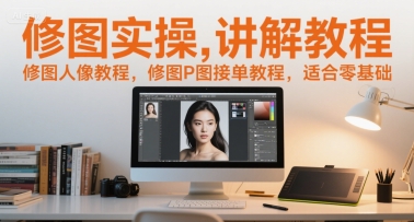 修图实操讲解教程，修图人像教程，修图P图接单教程，适合零基础-吾爱网创