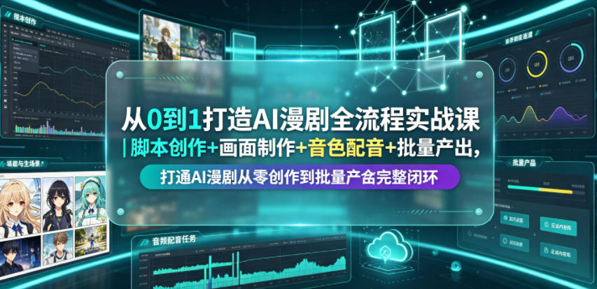 从0到1打造AI漫剧全流程实战课｜脚本创作+画面制作+音色配音+批量产出，打通AI漫剧从零创作到批量量产完整闭环-吾爱网创